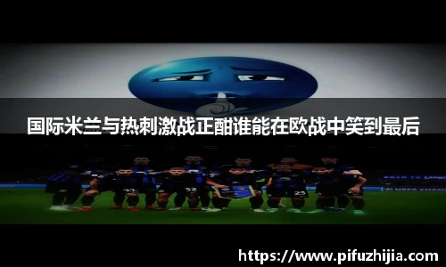 国际米兰与热刺激战正酣谁能在欧战中笑到最后